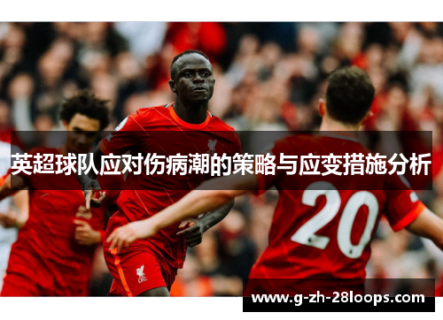 英超球队应对伤病潮的策略与应变措施分析 英超球队应对伤病潮的策略与应变措施分析