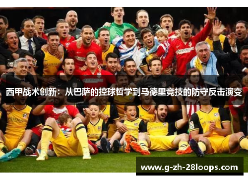 西甲战术创新:从巴萨的控球哲学到马德里竞技的防守反击演变 西甲战术创新:从巴萨的控球哲学到马德里竞技的防守反击演变