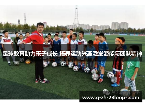 足球教育助力孩子成长 培养运动兴趣激发潜能与团队精神 足球教育助力孩子成长 培养运动兴趣激发潜能与团队精神