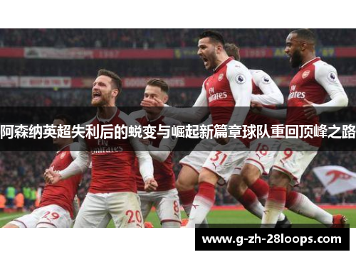 阿森纳英超失利后的蜕变与崛起新篇章球队重回顶峰之路 阿森纳英超失利后的蜕变与崛起新篇章球队重回顶峰之路