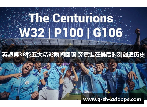 英超第38轮五大精彩瞬间回顾 究竟谁在最后时刻创造历史 英超第38轮五大精彩瞬间回顾 究竟谁在最后时刻创造历史