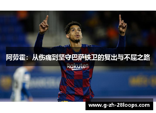 阿劳霍：从伤痛到坚守巴萨铁卫的复出与不屈之路