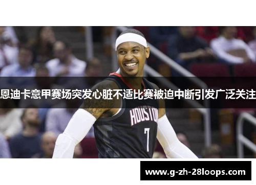 恩迪卡意甲赛场突发心脏不适比赛被迫中断引发广泛关注