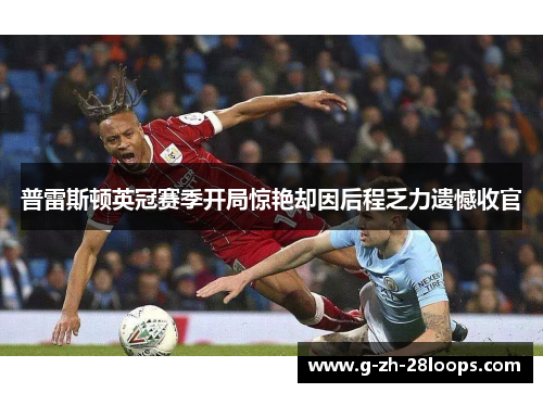 普雷斯顿英冠赛季开局惊艳却因后程乏力遗憾收官