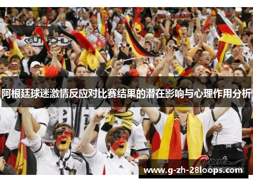 阿根廷球迷激情反应对比赛结果的潜在影响与心理作用分析