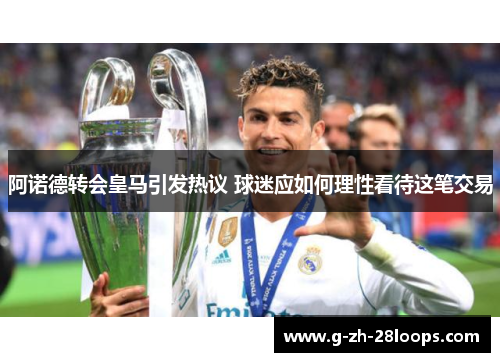 阿诺德转会皇马引发热议 球迷应如何理性看待这笔交易 阿诺德转会皇马引发热议 球迷应如何理性看待这笔交易