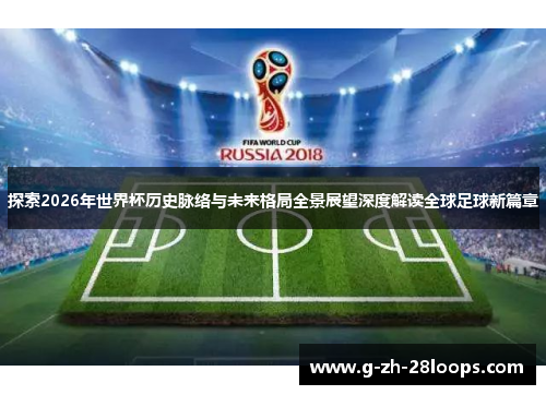 探索2026年世界杯历史脉络与未来格局全景展望深度解读全球足球新篇章 探索2026年世界杯历史脉络与未来格局全景展望深度解读全球足球新篇章