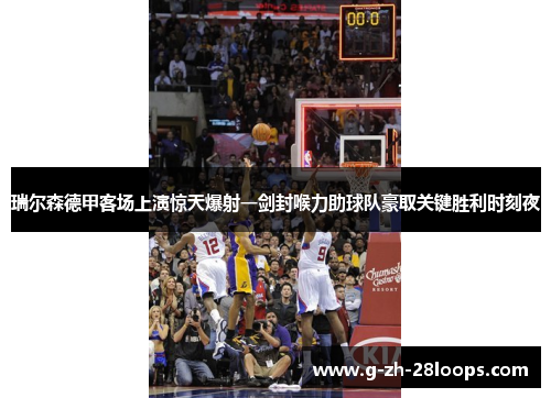 瑞尔森德甲客场上演惊天爆射一剑封喉力助球队豪取关键胜利时刻夜 瑞尔森德甲客场上演惊天爆射一剑封喉力助球队豪取关键胜利时刻夜