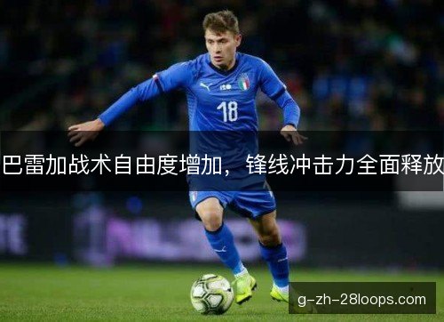 巴雷加战术自由度增加，锋线冲击力全面释放